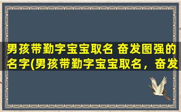 男孩带勤字宝宝取名 奋发图强的名字(男孩带勤字宝宝取名，奋发图强名字大全，助力宝宝未来成功！)